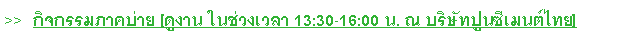 Text Box: >>  กิจกรรมภาคบ่าย [ดูงาน ในช่วงเวลา 13:30-16:00 น. ณ บริษัทปูนซีเมนต์ไทย]