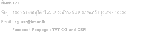 Text Box: ติดต่อเรา ที่อยู่ : 1600 ถ.เพชรบุรีตัดใหม่ แขวงมักกะสัน เขตราชเทวี กรุงเทพฯ 10400 Email : cg_csr@tat.or.th            Facebook Fanpage : TAT CG and CSR