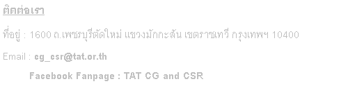 Text Box: ติดต่อเรา ที่อยู่ : 1600 ถ.เพชรบุรีตัดใหม่ แขวงมักกะสัน เขตราชเทวี กรุงเทพฯ 10400 Email : cg_csr@tat.or.th            Facebook Fanpage : TAT CG and CSR