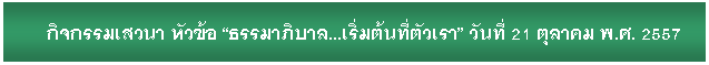 Text Box: กิจกรรมเสวนา หัวข้อ ธรรมาภิบาล...เริ่มต้นที่ตัวเรา วันที่ 21 ตุลาคม พ.ศ. 2557